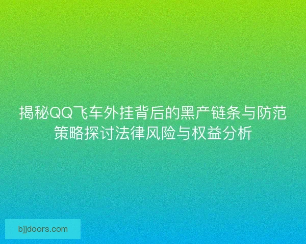 揭秘QQ飞车外挂背后的黑产链条与防范策略探讨法律风险与权益分析
