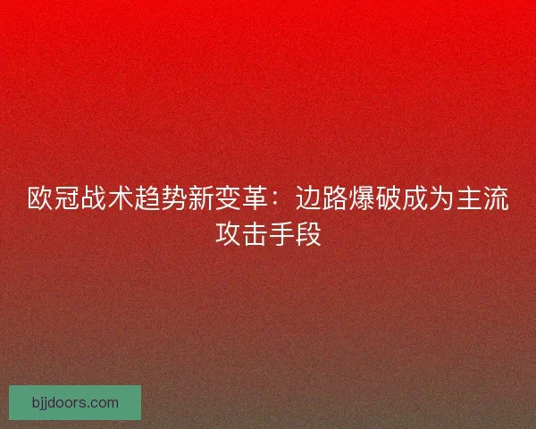 欧冠战术趋势新变革：边路爆破成为主流攻击手段