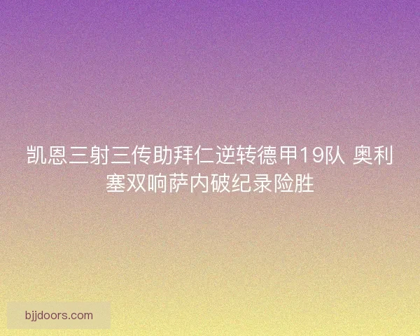 凯恩三射三传助拜仁逆转德甲19队 奥利塞双响萨内破纪录险胜 凯恩三射三传助拜仁逆转德甲19队 奥利塞双响萨内破纪录险胜