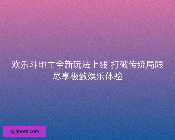 欢乐斗地主全新玩法上线 打破传统局限尽享极致娱乐体验