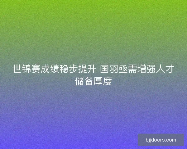 世锦赛成绩稳步提升 国羽亟需增强人才储备厚度