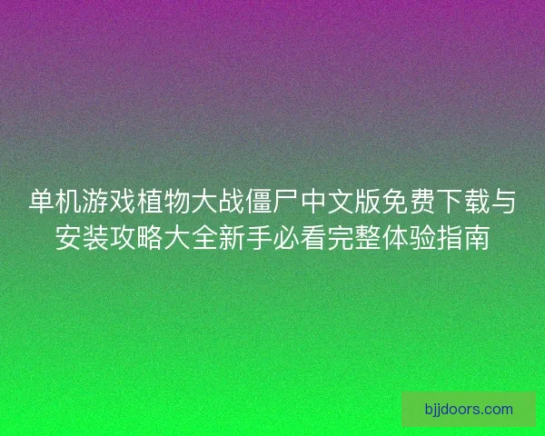 单机游戏植物大战僵尸中文版免费下载与安装攻略大全新手必看完整体验指南 单机游戏植物大战僵尸中文版免费下载与安装攻略大全新手必看完整体验指南