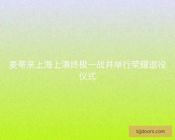 麦蒂来上海上演终极一战并举行荣耀退役仪式