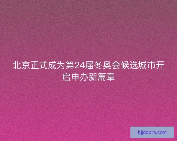 北京正式成为第24届冬奥会候选城市开启申办新篇章 北京正式成为第24届冬奥会候选城市开启申办新篇章