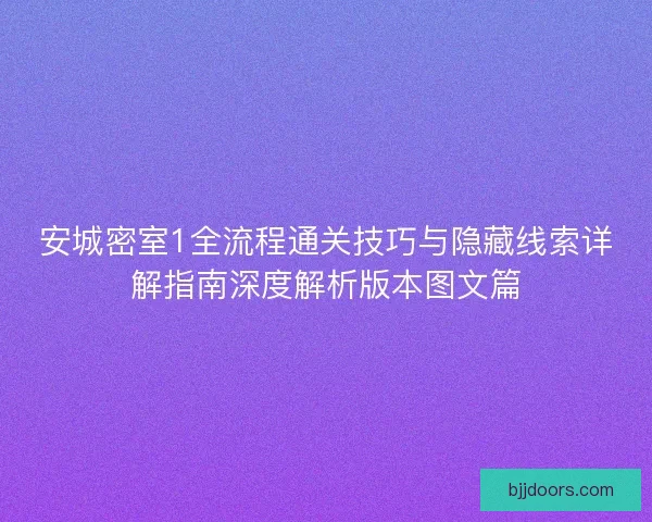 安城密室1全流程通关技巧与隐藏线索详解指南深度解析版本图文篇