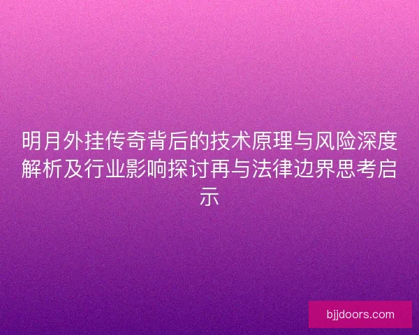 明月外挂传奇背后的技术原理与风险深度解析及行业影响探讨再与法律边界思考启示